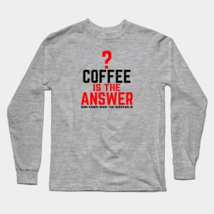 Coffee Is The Answer Long Sleeve T-Shirt